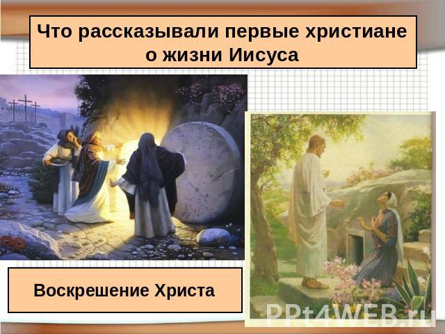 Что рассказывали первые христианео жизни Иисуса Воскрешение Христа