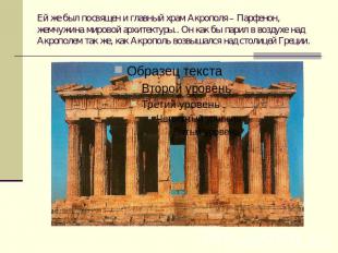 Ей же был посвящен и главный храм Акрополя – Парфенон, жемчужина мировой архитек