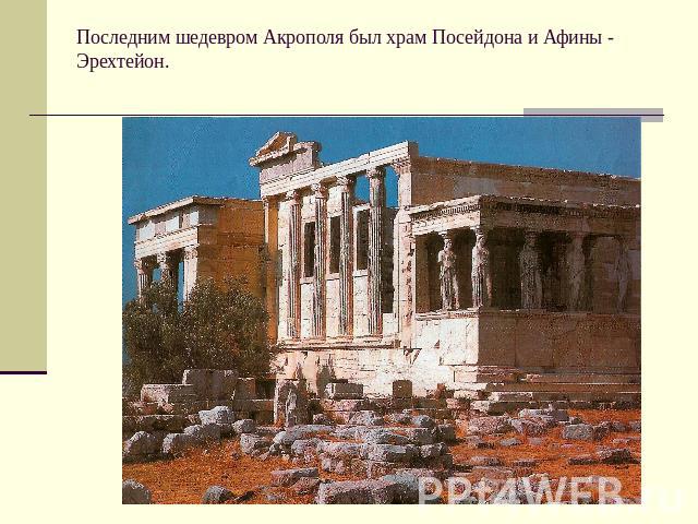 Последним шедевром Акрополя был храм Посейдона и Афины - Эрехтейон.