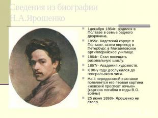 Сведения из биографии Н.А.Ярошенко 1декабря 1864г- родился в Полтаве в семье бед