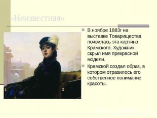 «Неизвестная» В ноябре 1883г на выставке Товарищества появилась эта картина Крам