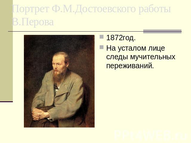 Портрет Ф.М.Достоевского работы В.Перова 1872год. На усталом лице следы мучительных переживаний.