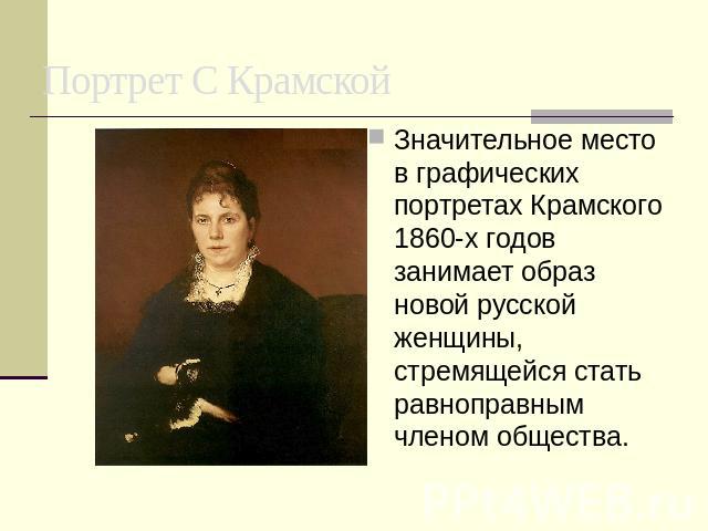 Портрет С Крамской Значительное место в графических портретах Крамского 1860-х годов занимает образ новой русской женщины, стремящейся стать равноправным членом общества.
