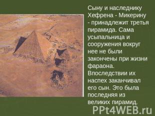 Сыну и наследнику Хефрена - Микерину - принадлежит третья пирамида. Сама усыпаль