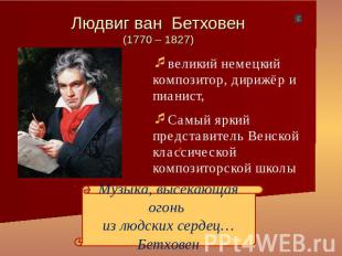 Людвиг ван Бетховен(1770 – 1827) великий немецкий композитор, дирижёр и пианист,