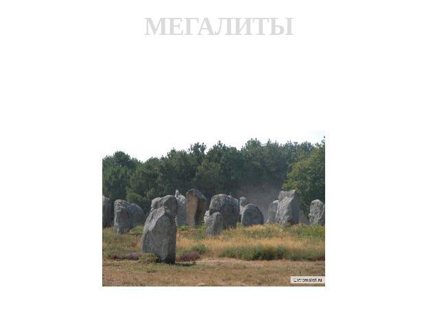 МЕГАЛИТЫ В3-2 тыс.до н.э. появились сооружения из огромных каменных глыб – мегалиты (от греч. «мегас» - «большой» и «литос» – камень)