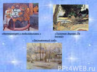 «Натюрморт с подсоснухами » «Заснеженный сад» «Толстое дерево (Te burao)»