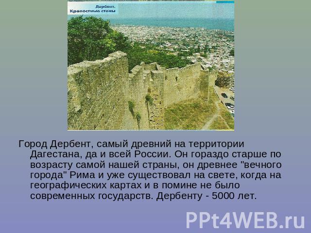 Город Дербент, самый древний на территории Дагестана, да и всей России. Он гораздо старше по возрасту самой нашей страны, он древнее 