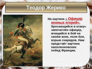 Теодор Жерико На картине « Офицер конных егерей», бросающийся в атаку» запечатлё