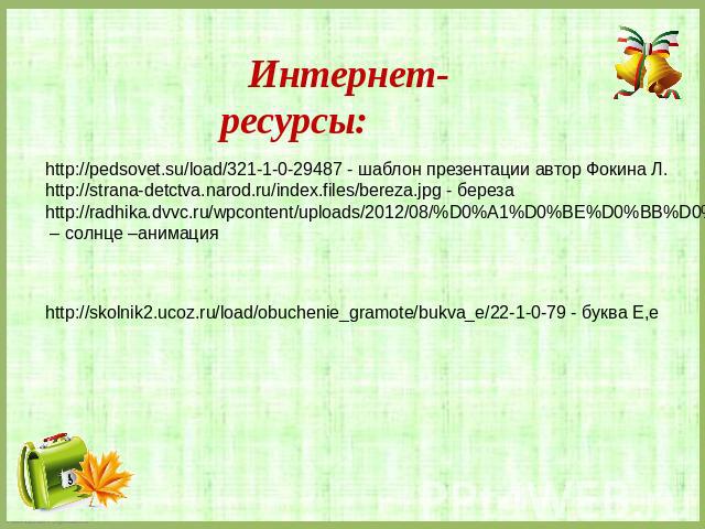 Интернет-ресурсы: http://pedsovet.su/load/321-1-0-29487 - шаблон презентации автор Фокина Л. http://strana-detctva.narod.ru/index.files/bereza.jpg - береза http://skolnik2.ucoz.ru/load/obuchenie_gramote/bukva_e/22-1-0-79 - буква Е,е