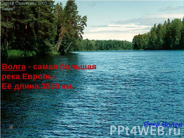 Волга - самая большая река Европы. Её длина 3530 км. Река Волга