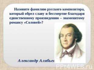 Назовите фамилию русского композитора, который обрел славу и бессмертие благодар