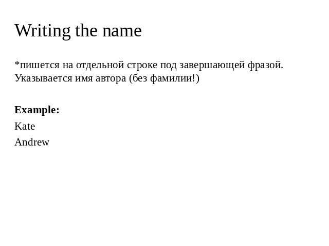 Writing the name *пишется на отдельной строке под завершающей фразой. Указывается имя автора (без фамилии!) Example: Kate Andrew
