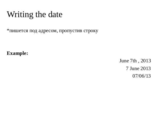 Writing the date *пишется под адресом, пропустив строку Example: June 7th , 2013 7 June 2013 07/06/13