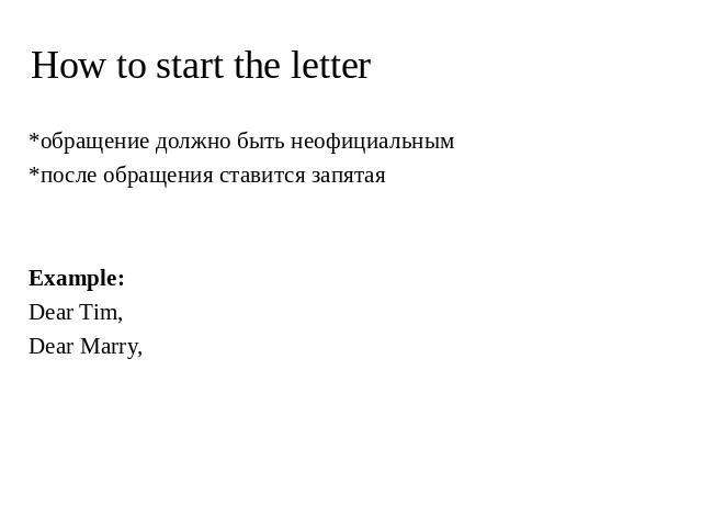 How to start the letter *обращение должно быть неофициальным *после обращения ставится запятая Example: Dear Tim, Dear Marry,