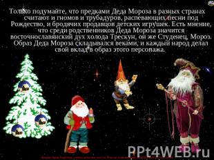 Только подумайте, что предками Деда Мороза в разных странах считают и гномов и т