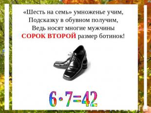 «Шесть на семь» умноженье учим, Подсказку в обувном получим, Ведь носят многие м