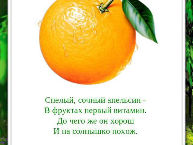 Спелый, сочный апельсин -В фруктах первый витамин.До чего же он хорошИ на солнышко похож. АПЕЛЬСИН