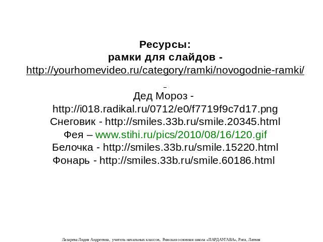Ресурсы: рамки для слайдов - http://yourhomevideo.ru/category/ramki/novogodnie-ramki/ Дед Мороз - http://i018.radikal.ru/0712/e0/f7719f9c7d17.png Снеговик - http://smiles.33b.ru/smile.20345.html Фея – www.stihi.ru/pics/2010/08/16/120.gif Белочка - h…