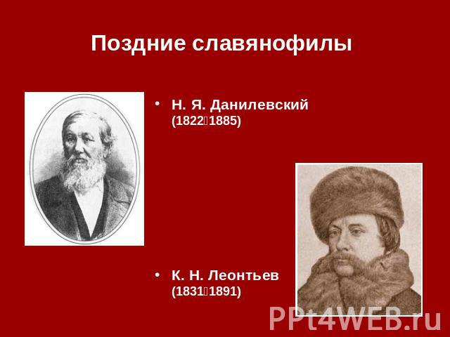 Поздние славянофилы Н. Я. Данилевский (1822‑1885) К. Н. Леонтьев (1831‑1891)