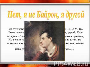 Нет, я не Байрон, я другой  Из стихотворения без названия (1832, опубл. 1845) М.