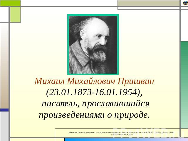 Михаил Михайлович Пришвин (23.01.1873-16.01.1954), писатель, прославившийся произведениями о природе.