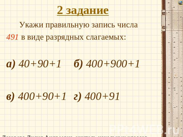 2 задание Укажи правильную запись числа 491 в виде разрядных слагаемых: а) 40+90+1б) 400+900+1 в) 400+90+1г) 400+91