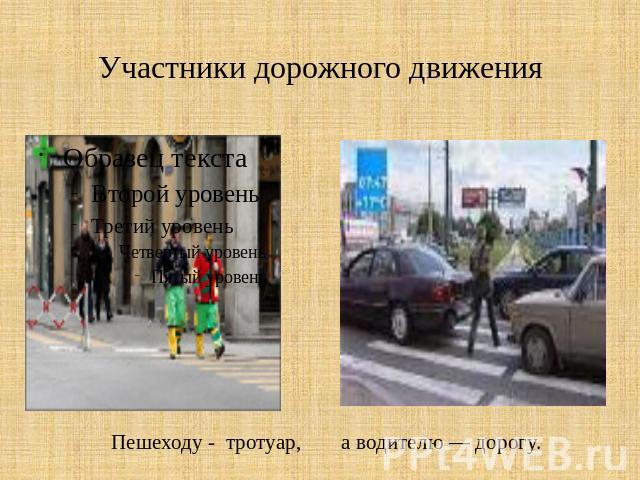 Участники дорожного движения Пешеходу - тротуар, а водителю — дорогу.