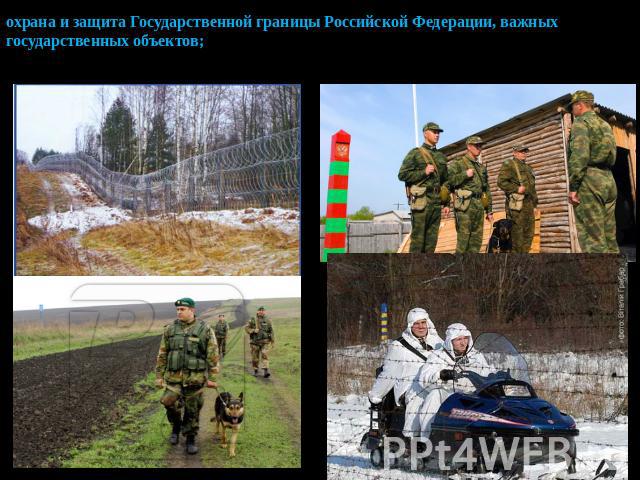 охрана и защита Государственной границы Российской Федерации, важных государственных объектов;