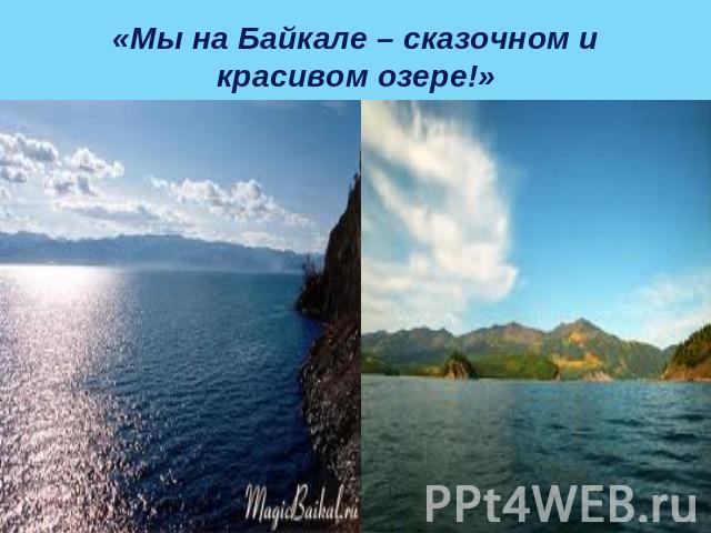 «Мы на Байкале – сказочном и красивом озере!»
