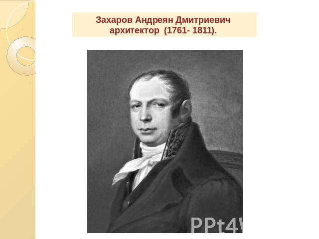 Захаров Андреян Дмитриевич архитектор (1761- 1811).