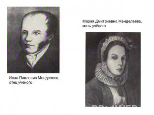 Иван Павлович Менделеев, отец учёного Мария Дмитриевна Менделеева, мать учёного