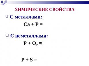 ХИМИЧЕСКИЕ СВОЙСТВА С металлами: Ca + P = C неметаллами: P + O2 = P + S =