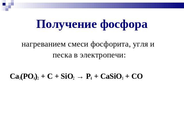 Получение фосфора нагреванием смеси фосфорита, угля и песка в электропечи: Ca3(PO4)2 + C + SiO2 → P4 + CaSiO3 + CO