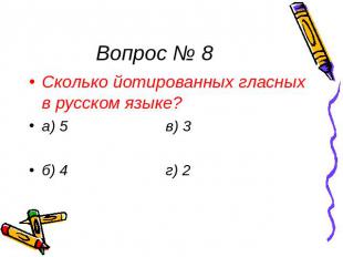 Вопрос № 8 Сколько йотированных гласных в русском языке? а) 5 в) 3 б) 4 г) 2