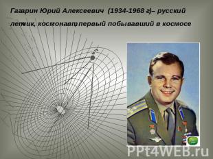 Гагарин Юрий Алексеевич (1934-1968 г)– русский летчик, космонавт, первый побывав