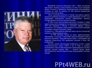 ФЕДОРОВ Святослав Николаевич (1927 - 2000), российский офтальмолог. Родился в се