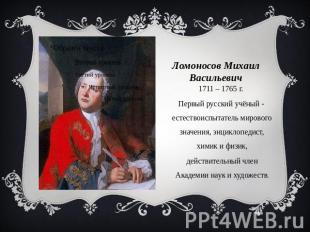 Ломоносов Михаил Васильевич 1711 – 1765 г. Первый русский учёный - естествоиспыт