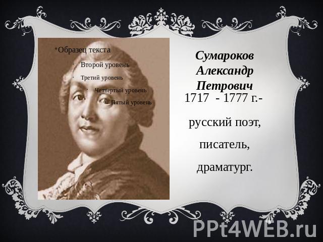 Сумароков Александр Петрович 1717 - 1777 г.- русский поэт, писатель, драматург.