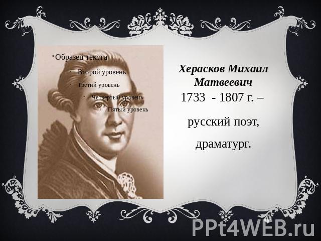 Херасков Михаил Матвеевич 1733 - 1807 г. – русский поэт, драматург.