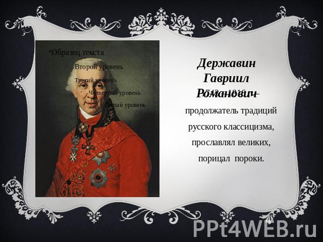 Державин Гавриил Романович 1743 – 1816 г. – продолжатель традиций русского классицизма, прославлял великих, порицал пороки.