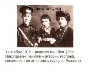 1 октября 1912 – родился сын Лев. (Лев Николаевич Гумилёв – историк, географ, сп