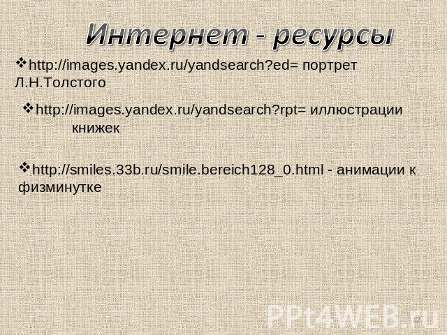 Интернет - ресурсы http://images.yandex.ru/yandsearch?ed= портрет Л.Н.Толстого http://images.yandex.ru/yandsearch?rpt= иллюстрации книжек http://smiles.33b.ru/smile.bereich128_0.html - анимации к физминутке