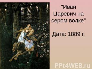 "Иван Царевич на сером волке" Дата: 1889 г.