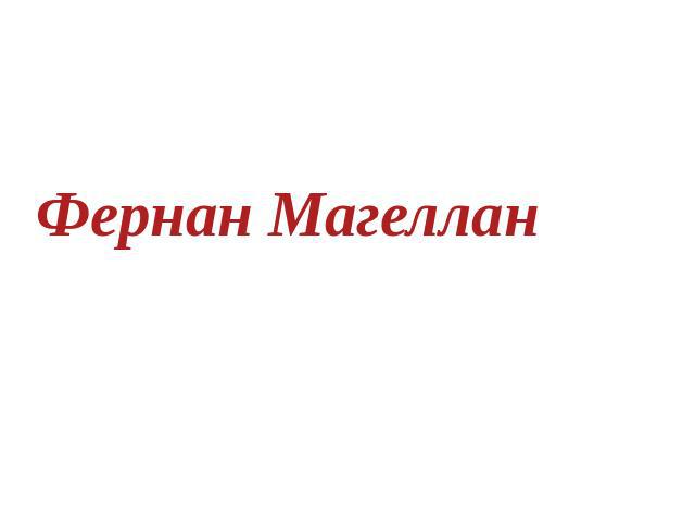 Фернан Магеллан Голованева Н.Г., учитель географии МОУ-СОШ №4 г.Петровска