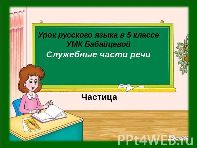 Урок русского языка в 5 классеУМК БабайцевойСлужебные части речи Частица