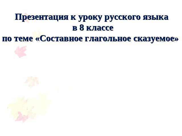 Презентация к уроку русского языка в 8 классе по теме «Составное глагольное сказуемое»