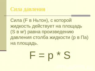 Сила давления Сила (F в Ньтон), с которой жидкость действует на площадь (S в м2)
