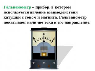Гальванометр – прибор, в котором используется явление взаимодействия катушки с т