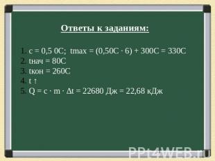 Ответы к заданиям: с = 0,5 0С; tmax = (0,50С ∙ 6) + 300С = 330C tнач = 80С tкон